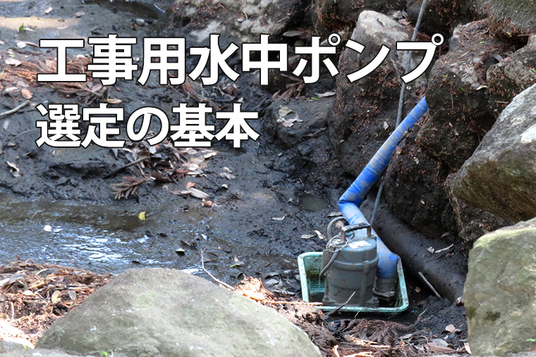 現場のプロが教える、工事用水中ポンプの選び方。
